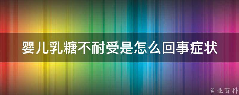 婴儿乳糖不耐受是怎么回事(症状、治疗和饮食注意事项)