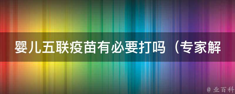 婴儿五联疫苗有必要打吗_专家解答及家长疑问解析