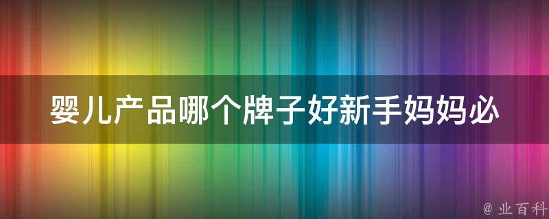 婴儿产品哪个牌子好_新手妈妈必看：百度下拉框和相关搜索推荐