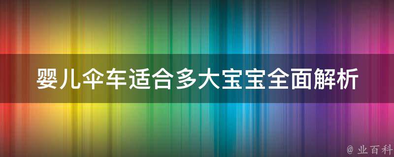 婴儿伞车适合多大宝宝_全面解析：新生儿到几岁都能用的婴儿伞车推荐。