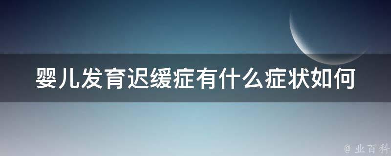 婴儿发育迟缓症有什么症状_如何判断宝宝是否存在发育问题