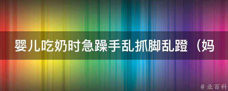 婴儿吃奶时急躁手乱抓脚乱蹬_妈妈必看：5个有效缓解婴儿哺乳焦虑的方法