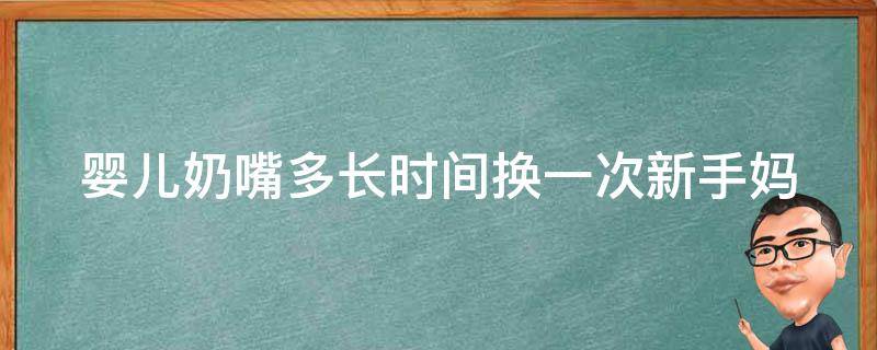 婴儿奶嘴多长时间换一次_新手妈妈必看：奶嘴更换时间表及注意事项。