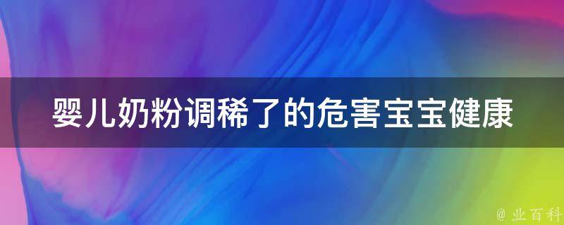 婴儿奶粉调稀了的危害(宝宝健康小贴士)