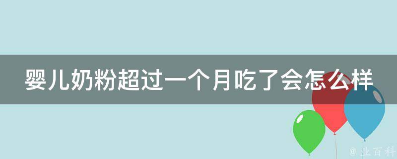 婴儿奶粉超过一个月吃了会怎么样(喂养误区大揭秘)。