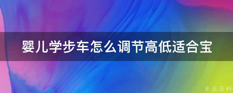 婴儿学步车怎么调节高低_适合宝宝成长的6种高低调节方法