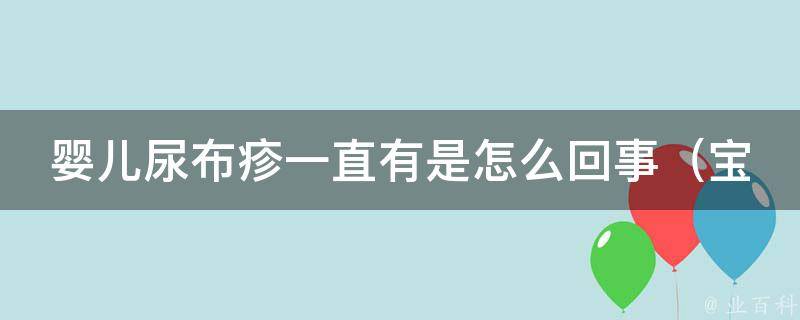 婴儿尿布疹一直有是怎么回事_宝妈必看：预防和治疗尿布疹的方法