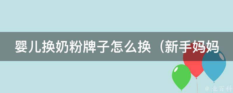 婴儿换奶粉牌子怎么换_新手妈妈必看：如何顺利转换宝宝奶粉品牌