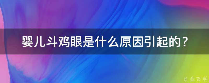 婴儿斗鸡眼是什么原因引起的？(详解斗鸡眼的成因和治疗方法)