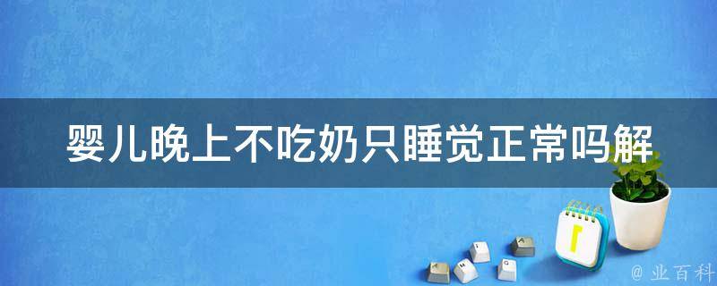 婴儿晚上不吃奶只睡觉正常吗_解析睡眠习惯和喂养技巧。