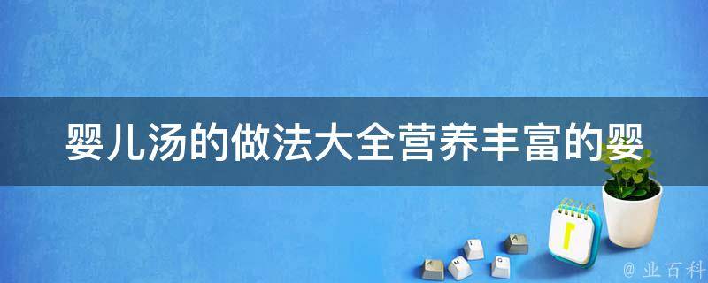 婴儿汤的做法大全(营养丰富的婴儿辅食，适合6个月以上宝宝)