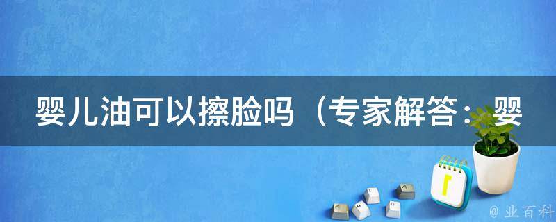 婴儿油可以擦脸吗_专家解答：婴儿油适合擦脸吗？