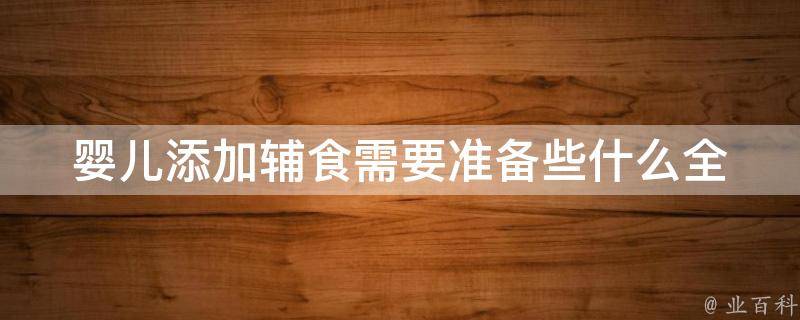 婴儿添加辅食需要准备些什么_全面指南：食材、器具、注意事项。