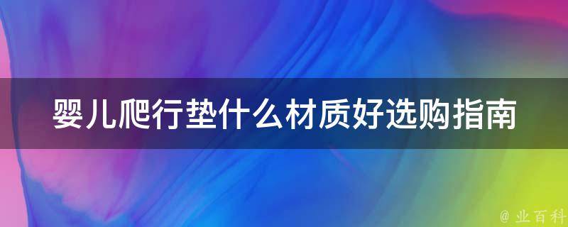 婴儿爬行垫什么材质好_选购指南和使用建议。