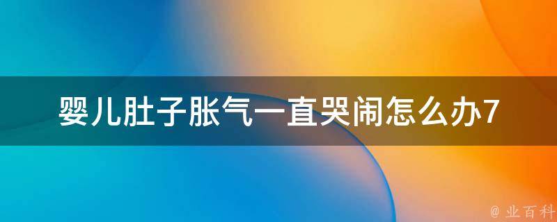 婴儿肚子胀气一直哭闹怎么办_7个有效方法缓解宝宝胀气症状。