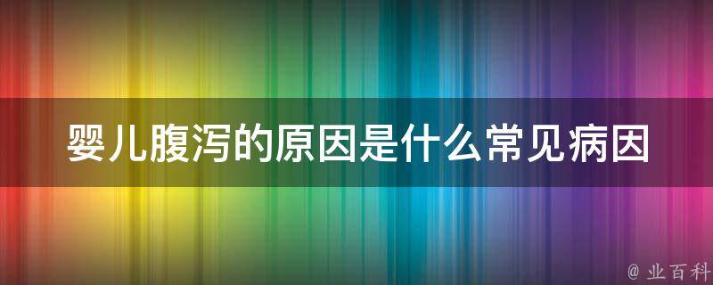 婴儿腹泻的原因是什么(常见病因分析及治疗方法)。