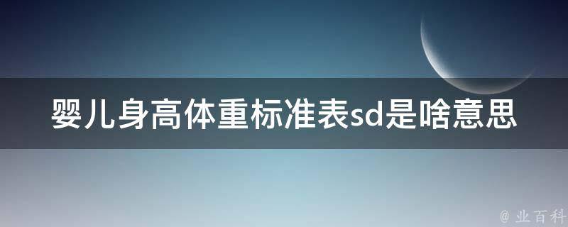 婴儿身高体重标准表sd是啥意思(详解sd值及其对婴儿生长的影响)