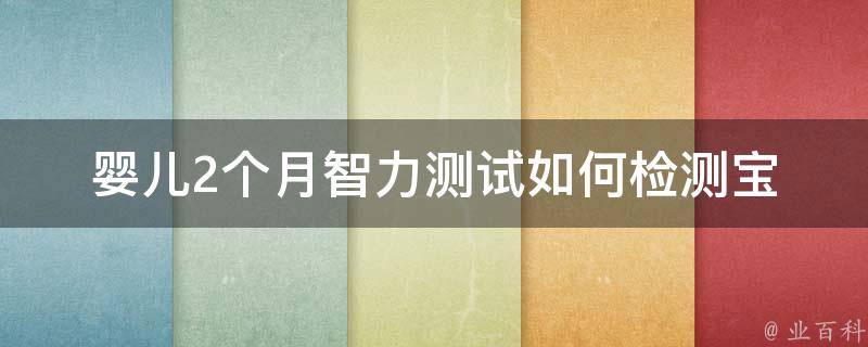 婴儿2个月智力测试_如何检测宝宝的智力发育情况？