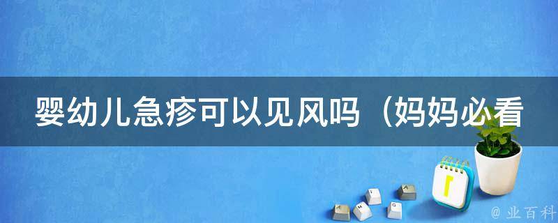 婴幼儿急疹可以见风吗（妈妈必看：婴儿急疹是如何传播的）