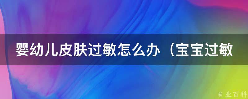 婴幼儿皮肤过敏怎么办_宝宝过敏常见原因及预防方法