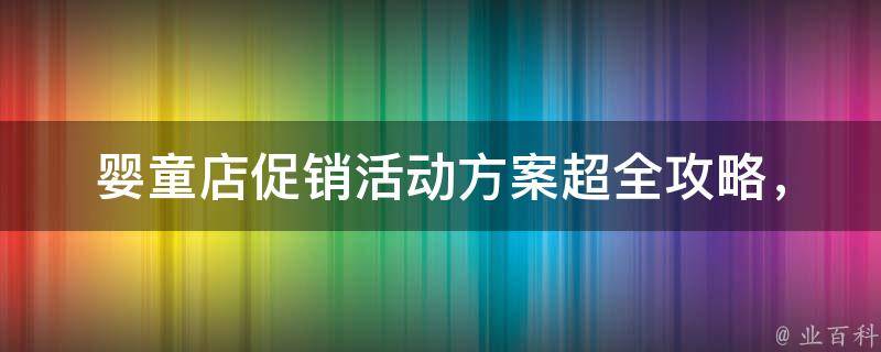 婴童店促销活动方案_超全攻略，让你的宝贝更健康更快乐