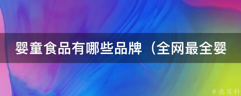 婴童食品有哪些品牌（全网最全婴儿辅食品牌大盘点）