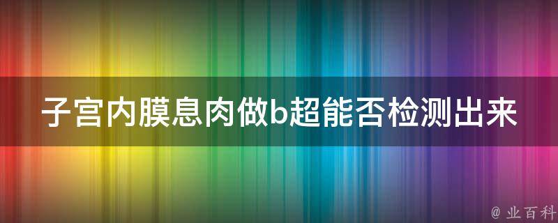 子宫内膜息肉做b超能否检测出来？_医生详解