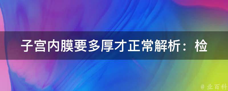 子宫内膜要多厚才正常_解析：检查标准、影响因素、调理方法。