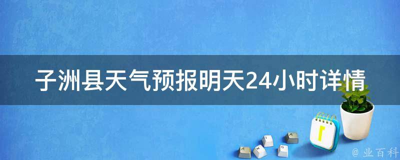 子洲县天气预报明天24小时详情_周边城市天气、未来一周天气趋势分析