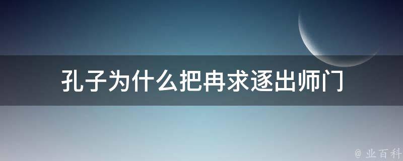 孔子为什么把冉求逐出师门 