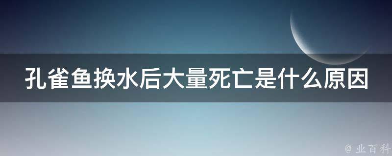 孔雀鱼换水后大量死亡是什么原因 