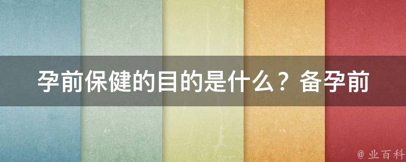 孕前保健的目的是什么？_备孕前必知的7个重要保健措施