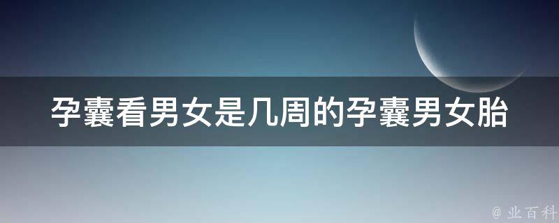 孕囊看男女是几周的孕囊_男女胎孕囊大小对比及鉴别方法。