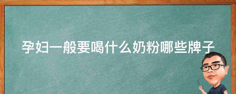 孕妇一般要喝什么奶粉_哪些牌子好、怎么选、营养成分详解