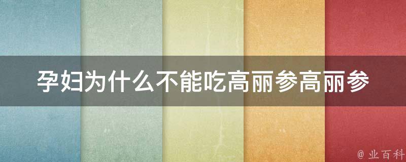 孕妇为什么不能吃高丽参(高丽参的功效与副作用详解)