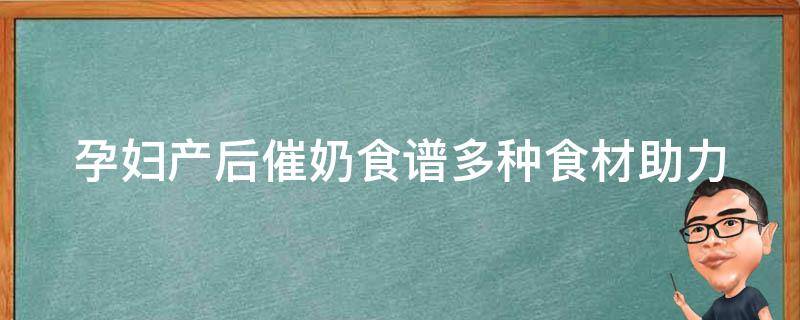 孕妇产后催奶食谱(多种食材助力，让妈妈们产后喂养更放心)。