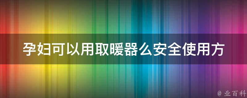 孕妇可以用取暖器么(安全使用方法及注意事项)