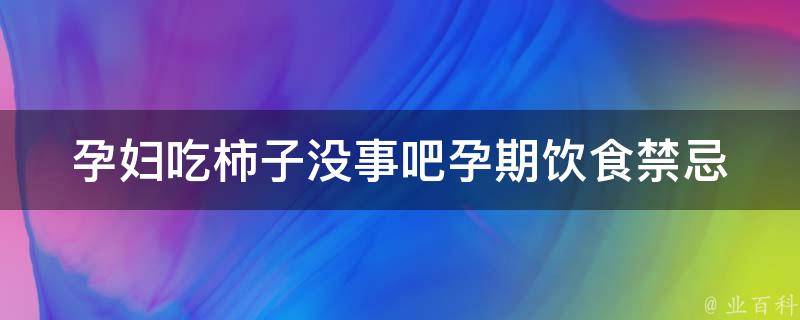 孕妇吃柿子没事吧_孕期饮食禁忌解析及注意事项