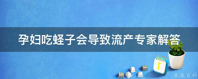 孕妇吃蛏子会导致流产_专家解答：孕期食物禁忌，蛏子真的不能吃吗？