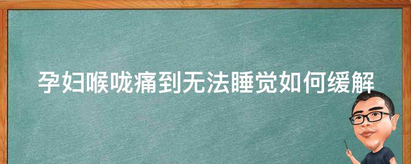 孕妇喉咙痛到无法睡觉(如何缓解孕期喉咙疼痛)。