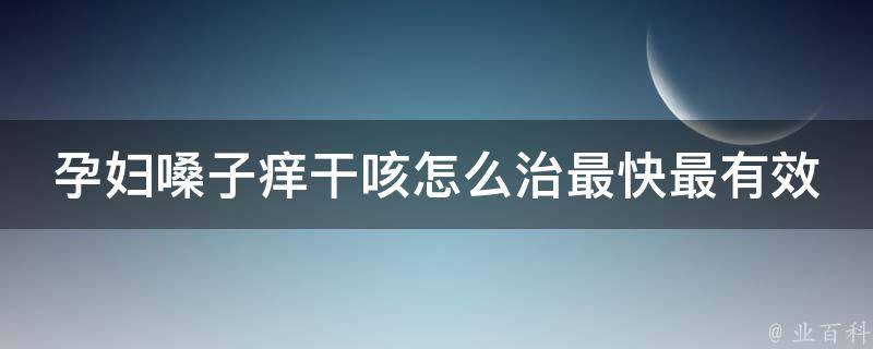 孕妇嗓子痒干咳怎么治最快最有效(安全有效的孕妇咳嗽止咳方法大全)