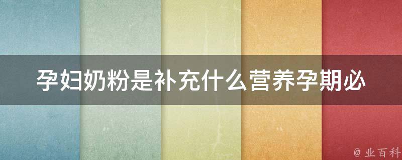 孕妇奶粉是补充什么营养_孕期必备，了解孕妇奶粉的6种营养成分。