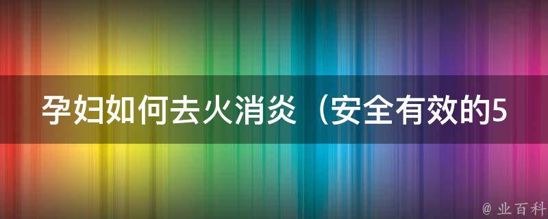 孕妇如何去火消炎_安全有效的5种方法