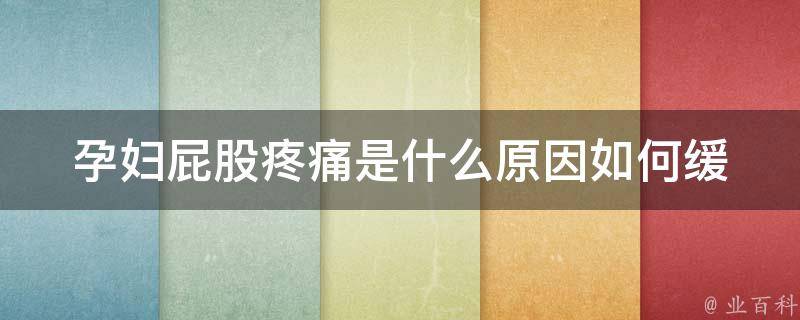 孕妇屁股疼痛是什么原因(如何缓解孕期坐骨神经痛、尾骨疼痛等问题)。