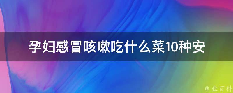 孕妇感冒咳嗽吃什么菜_10种安全有效的孕妇感冒咳嗽食疗菜谱推荐