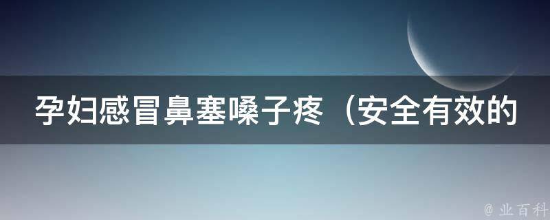 孕妇感冒鼻塞嗓子疼_安全有效的自然疗法和药物