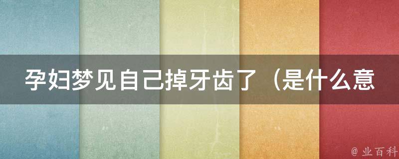 孕妇梦见自己掉牙齿了_是什么意思？原因和应对方法详解