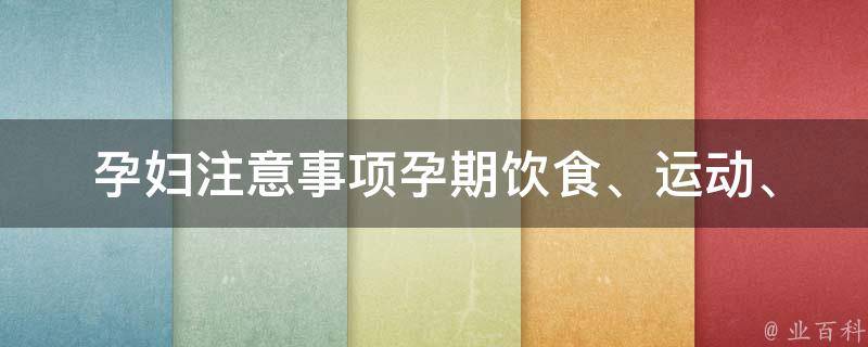 孕妇注意事项_孕期饮食、运动、心理、产前准备全解析