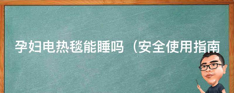 孕妇电热毯能睡吗_安全使用指南及注意事项