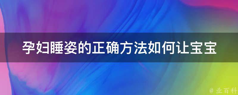 孕妇睡姿的正确方法_如何让宝宝更健康、更聪明、更安全睡觉